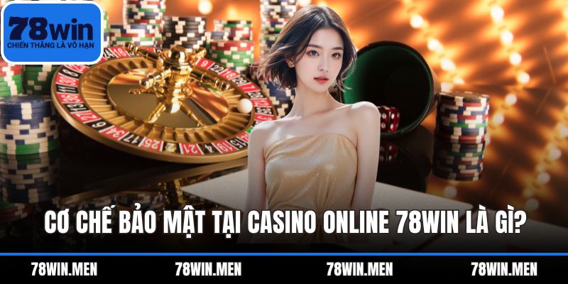 Cơ chế bảo mật tại casino online 78WIN là gì?
