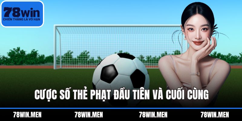 Cược số thẻ phạt đầu tiên và cuối cùng