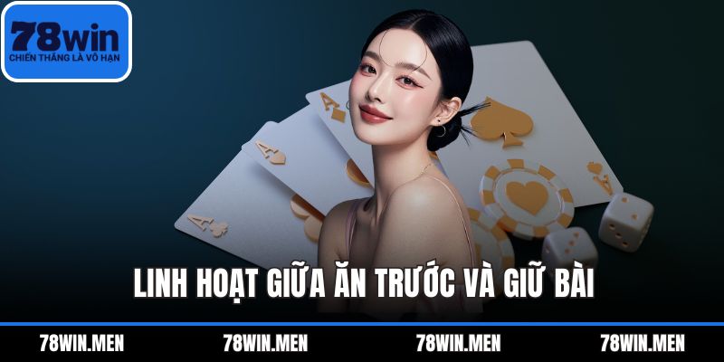 Linh hoạt giữa ăn trước và giữ bài