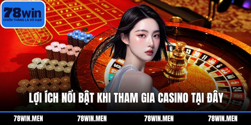 Lợi ích nổi bật khi tham gia casino tại đây