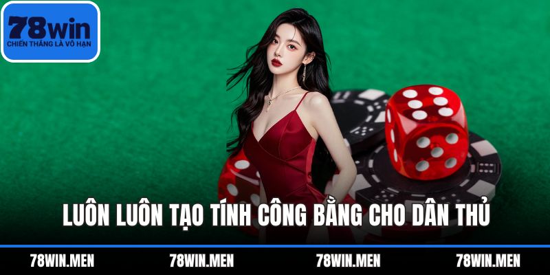 Luôn luôn tạo tính công bằng cho dân thủ