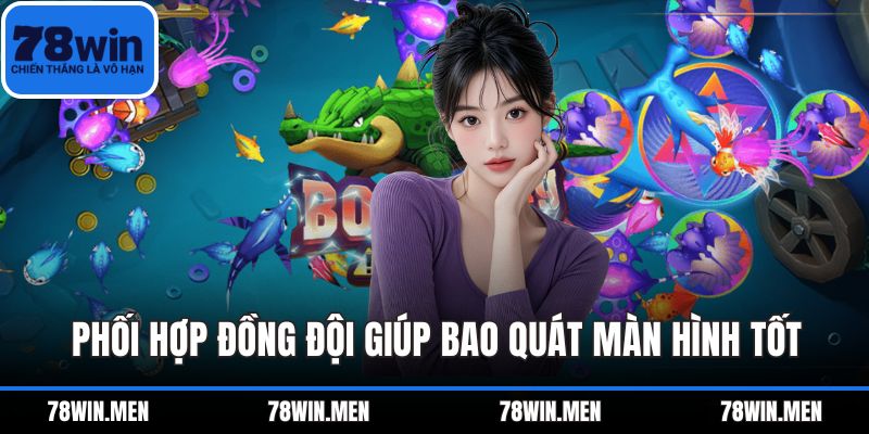 Phối hợp đồng đội giúp bao quát màn hình tốt